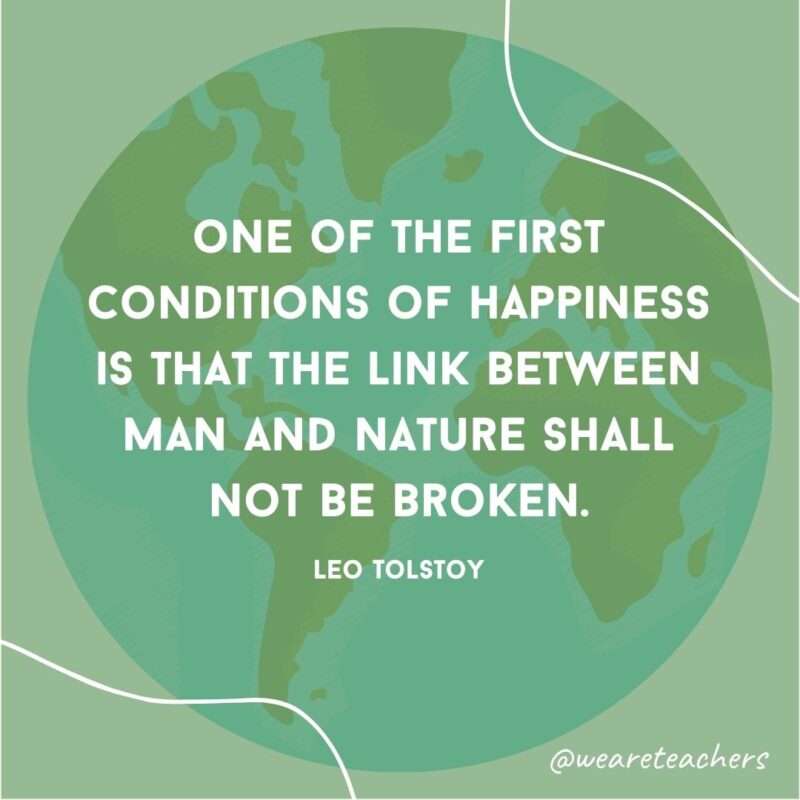 One of the first conditions of happiness is that the link between man and nature shall not be broken.