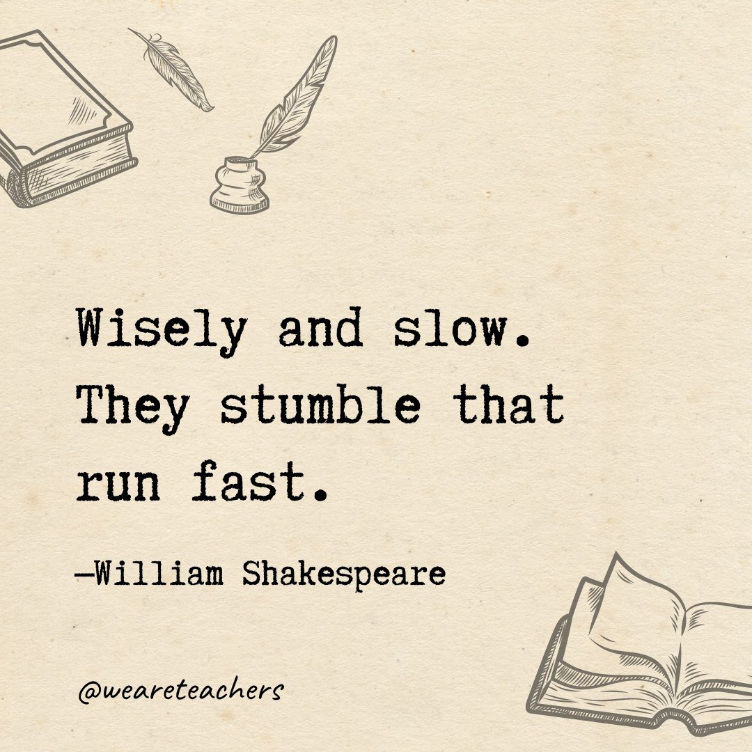 Wisely and slow. They stumble that run fast.