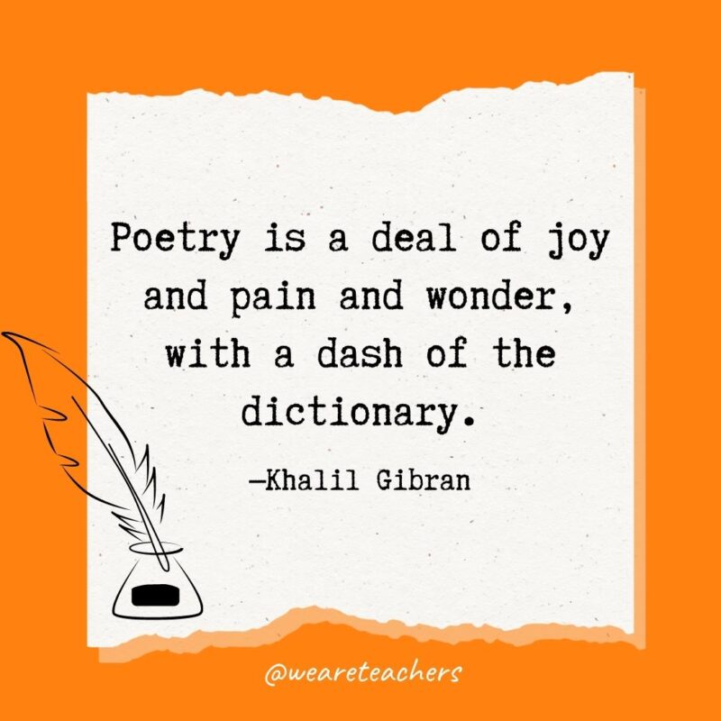 Poetry is a deal of joy and pain and wonder, with a dash of the dictionary. —Khalil Gibran