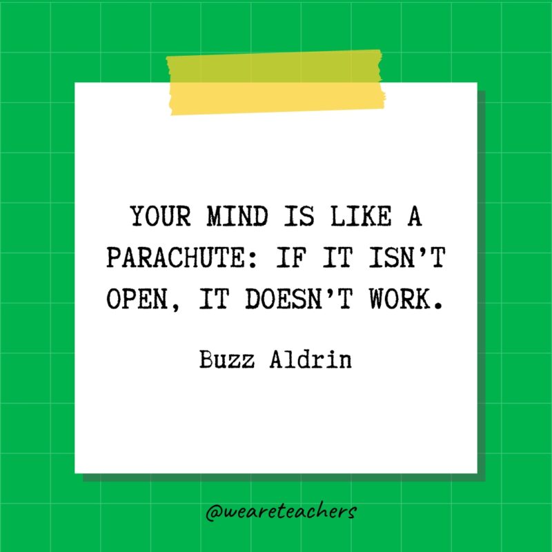 Your mind is like a parachute: If it isn’t open, it doesn’t work. - Buzz Aldrin