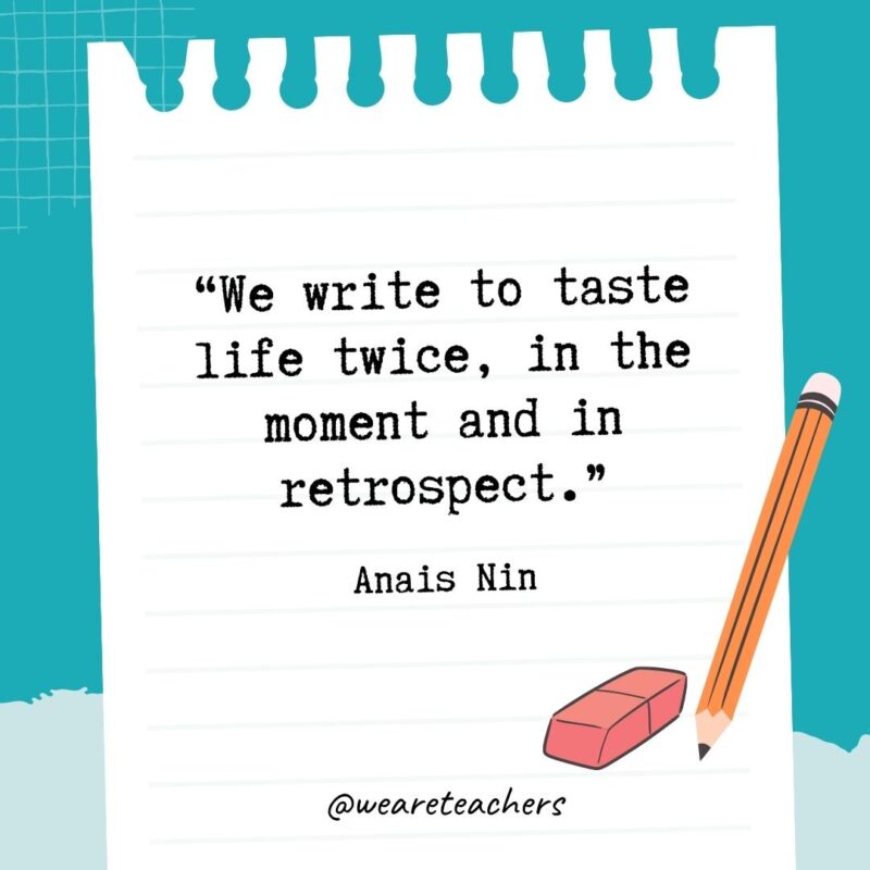 We write to taste life twice, in the moment and in retrospect.