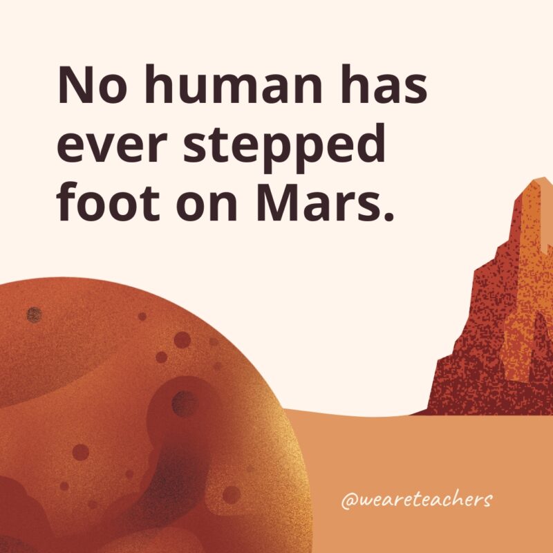 No human has ever stepped foot on Mars.