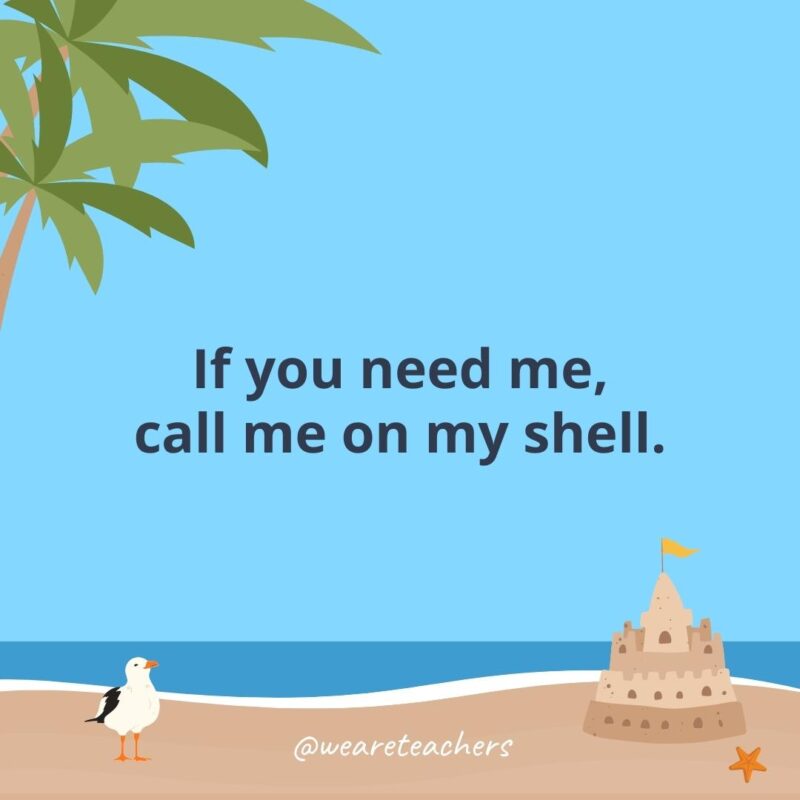 If you need me, call me on my shell.- beach quotes