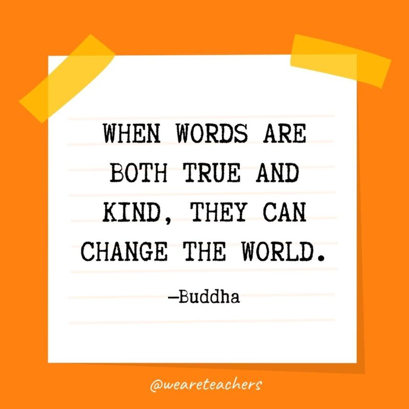 When words are both true and kind, they can change the world. —Buddha