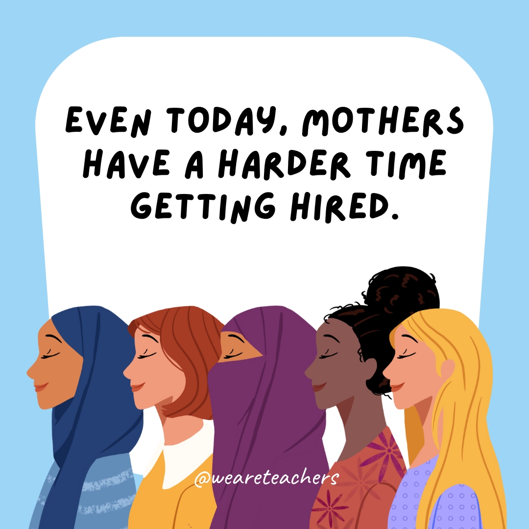 Even today, mothers have a harder time getting hired.- women's history month facts