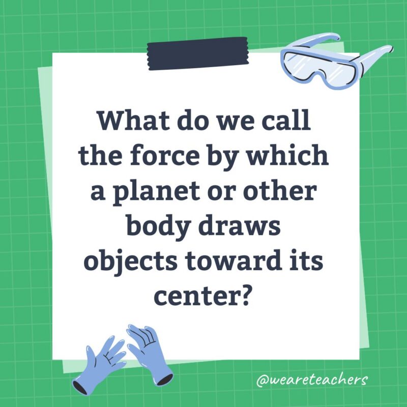 an image of a science trivia question for kids that states: What do we call the force by which a planet or other body draws objects toward its center?
