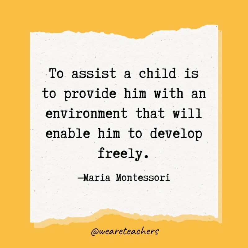 To assist a child is to provide him with an environment that will enable him to develop freely.- Maria Montessori quotes