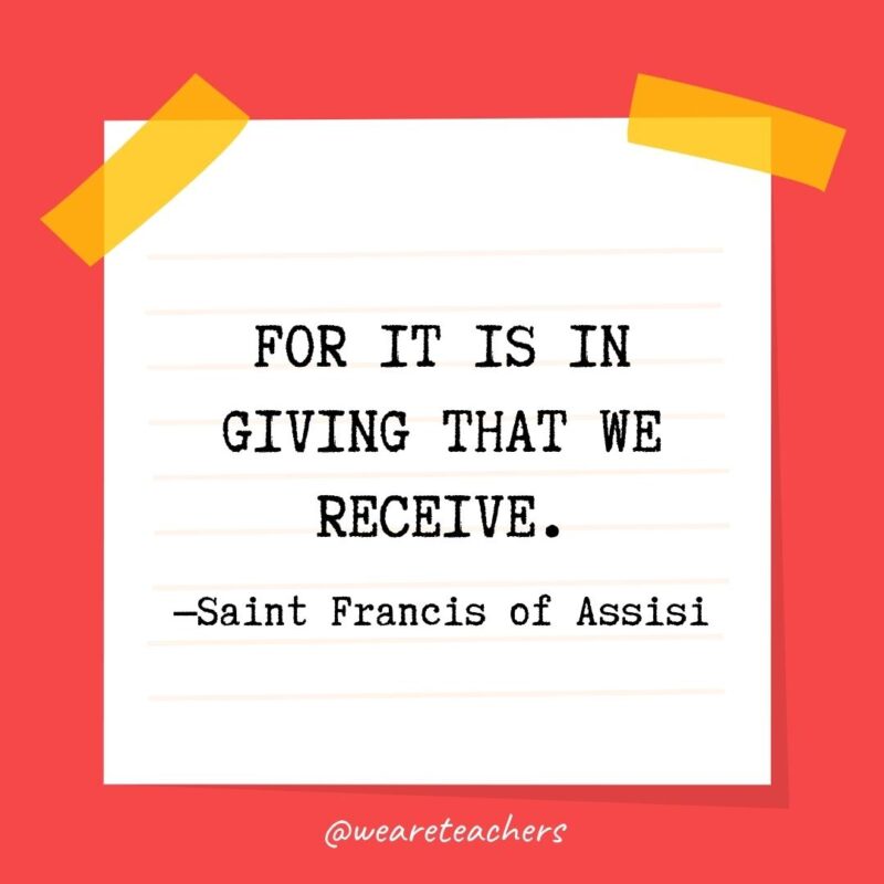 For it is in giving that we receive. —Saint Francis of Assisi- kindness quotes