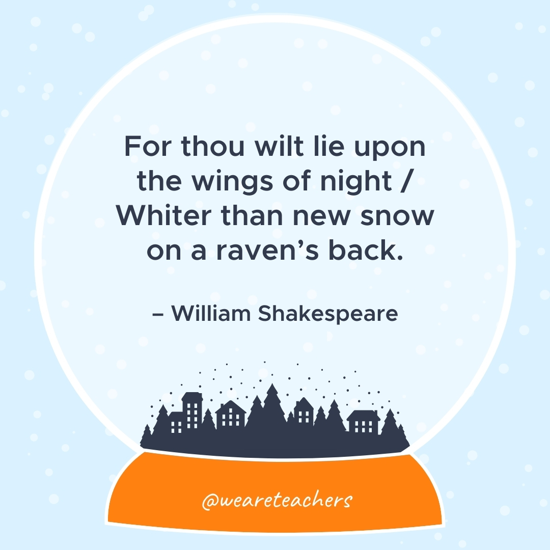 For thou wilt lie upon the wings of night / Whiter than new snow on a raven's back. – William Shakespeare 