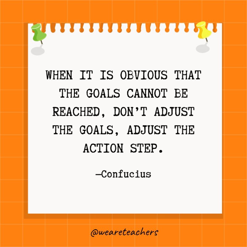 When it is obvious that the goals cannot be reached, don't adjust the goals, adjust the action step.- goal setting quotes