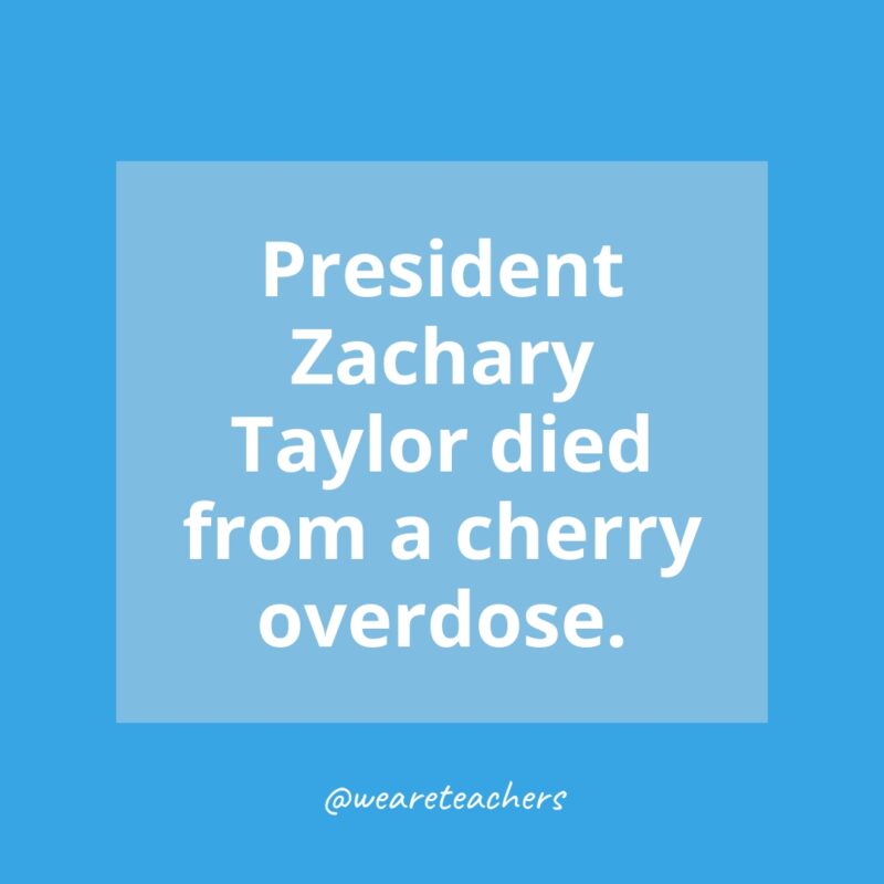 President Zachary Taylor died from a cherry overdose.