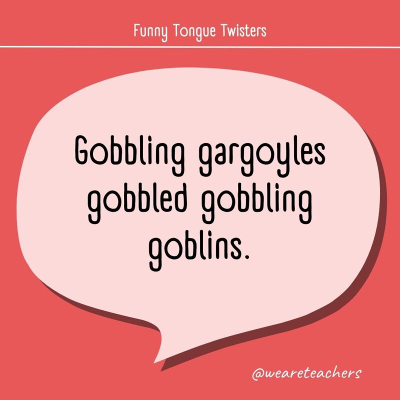 Gobbling gargoyles gobbled gobbling goblins.