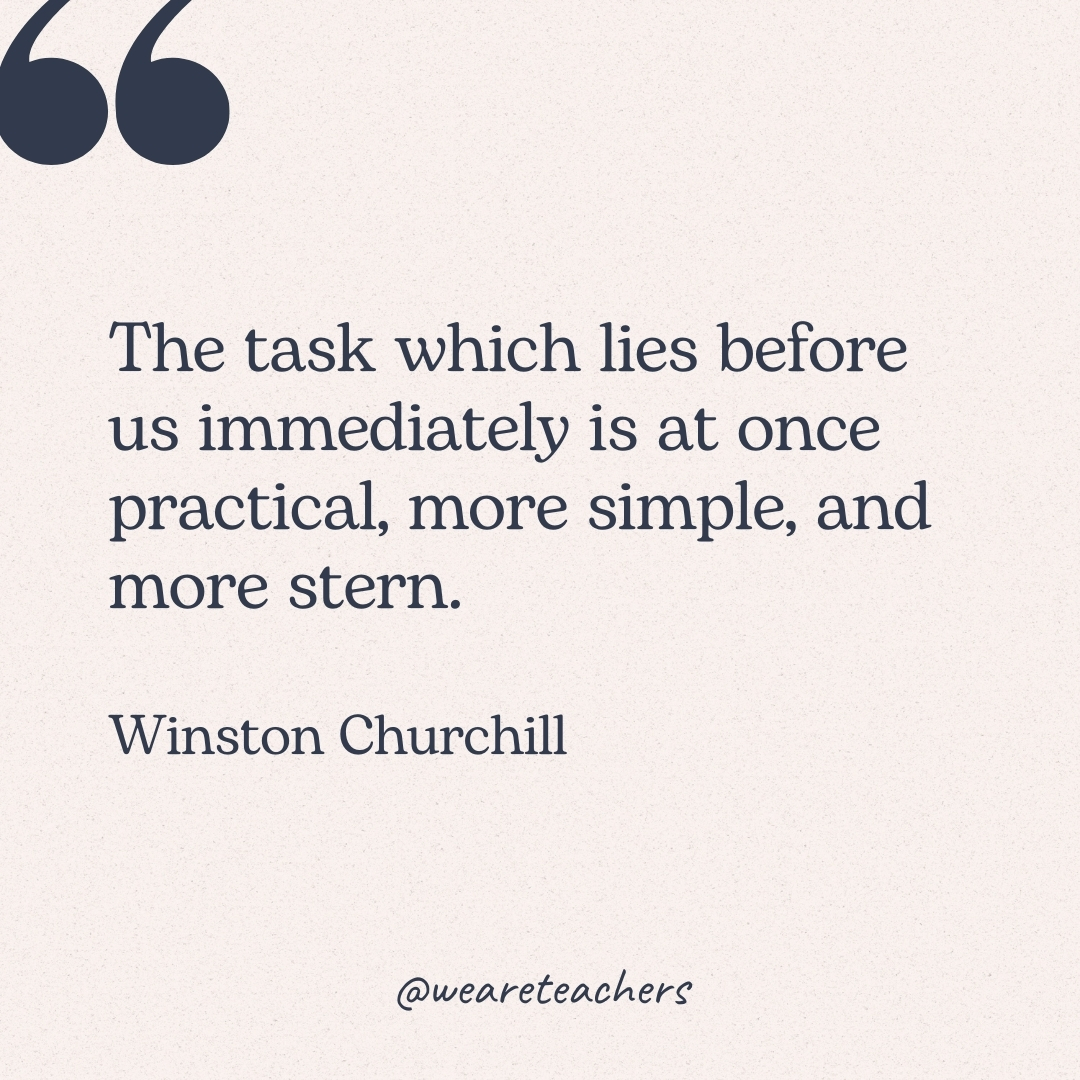 The task which lies before us immediately is at once practical, more simple, and more stern. -Winston Churchill