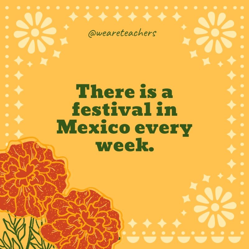  There is a festival in Mexico every week.