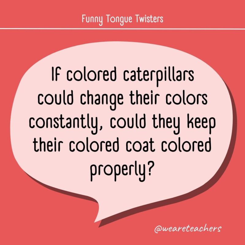 If colored caterpillars could change their colors constantly, could they keep their colored coat colored properly?- tongue twisters for kids