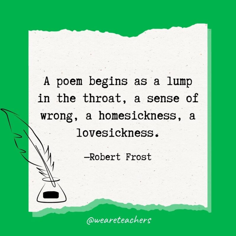 A poem begins as a lump in the throat, a sense of wrong, a homesickness, a lovesickness. —Robert Frost- poetry quotes