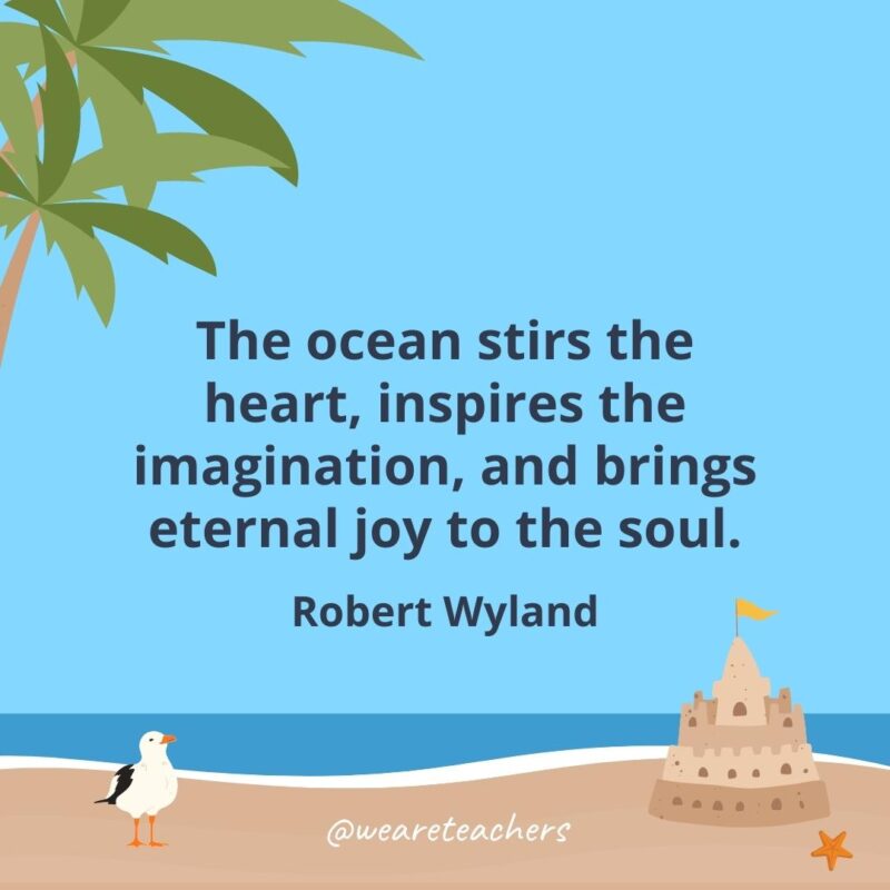 The ocean stirs the heart, inspires the imagination, and brings eternal joy to the soul.