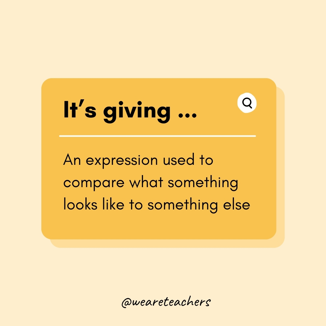 It’s giving ...

An expression used to compare what something looks like to something else- Teen Slang