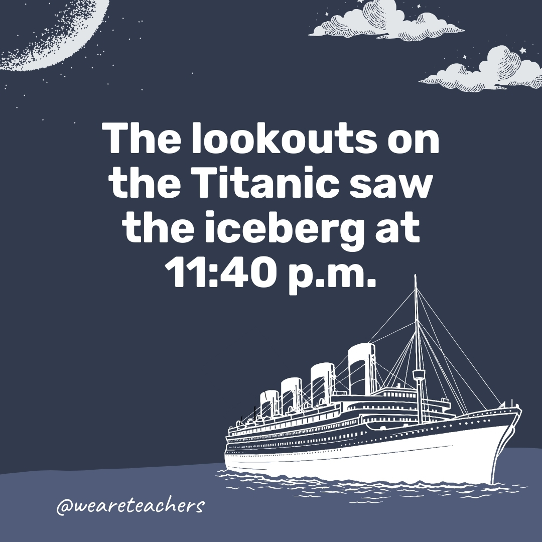 The lookouts on the Titanic saw the iceberg at 11:40 p.m.