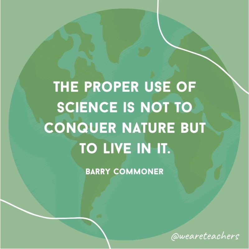 The proper use of science is not to conquer nature but to live in it.