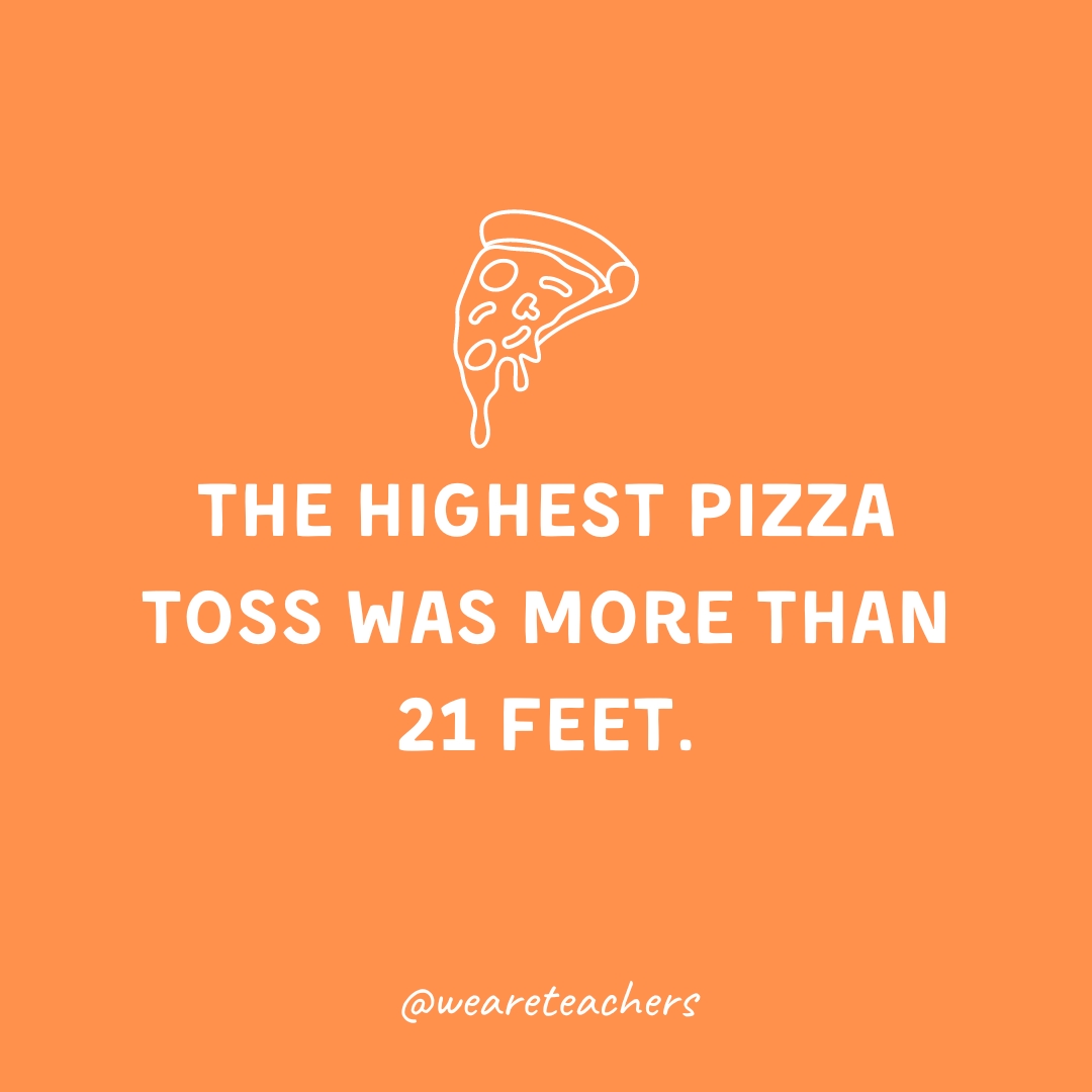  The highest pizza toss was more than 21 feet. 