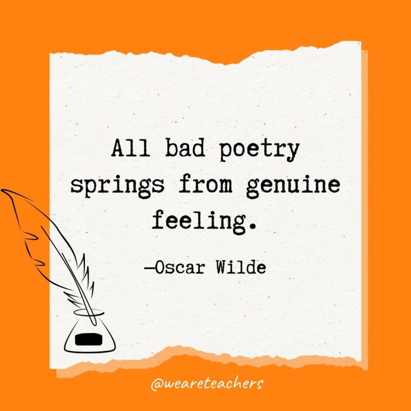 All bad poetry springs from genuine feeling. —Oscar Wilde