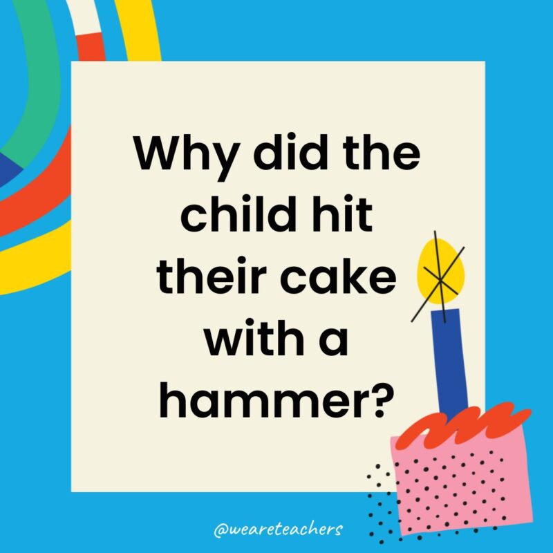 Birthday Jokes for Kids Why did the child hit their cake with a hammer?