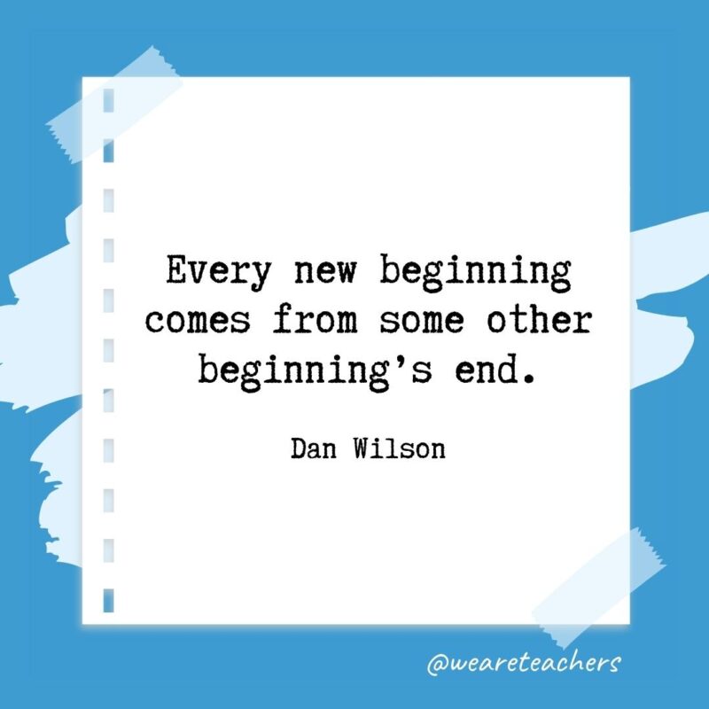 Every new beginning comes from some other beginning’s end. —Dan Wilson