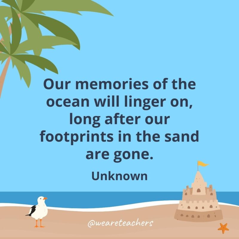 Our memories of the ocean will linger on, long after our footprints in the sand are gone.- beach quotes