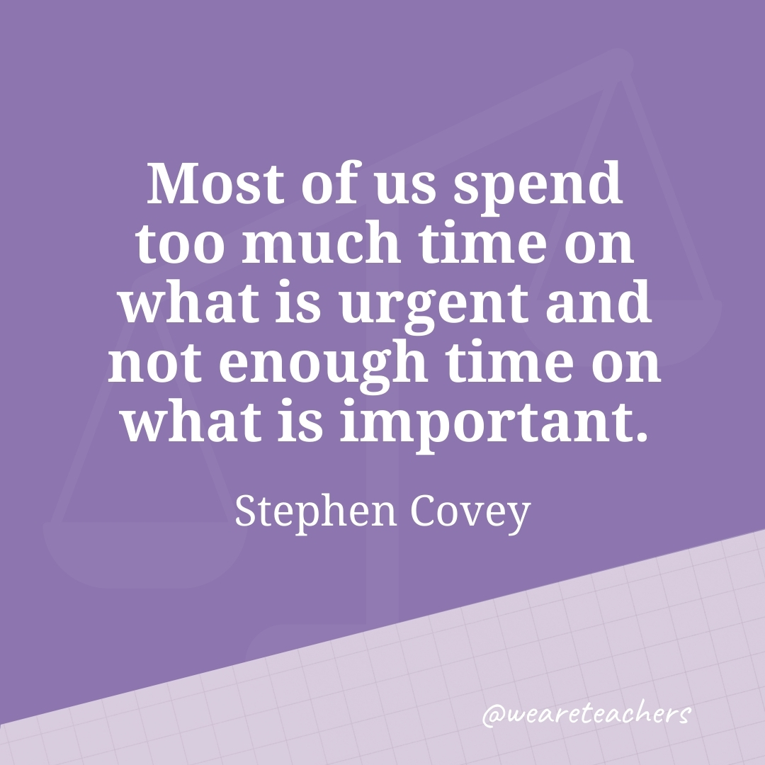 Most of us spend too much time on what is urgent and not enough time on what is important. —Stephen Covey