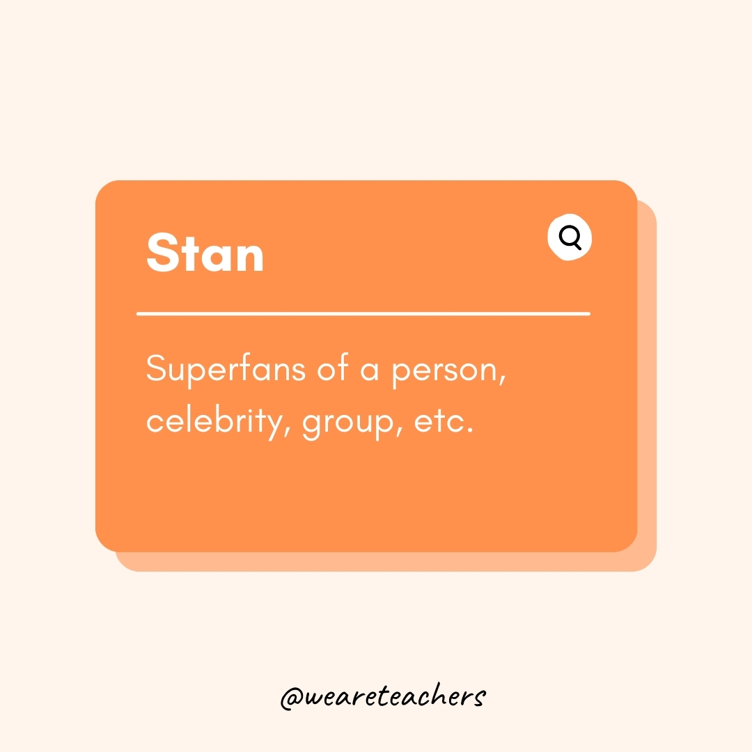 Stan

Superfans of a person, celebrity, group, etc.- Teen Slang