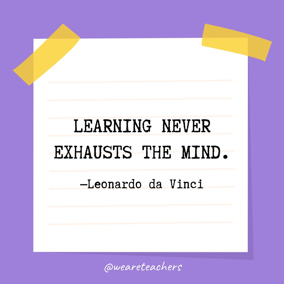 “Learning never exhausts the mind.” —Leonardo da Vinci