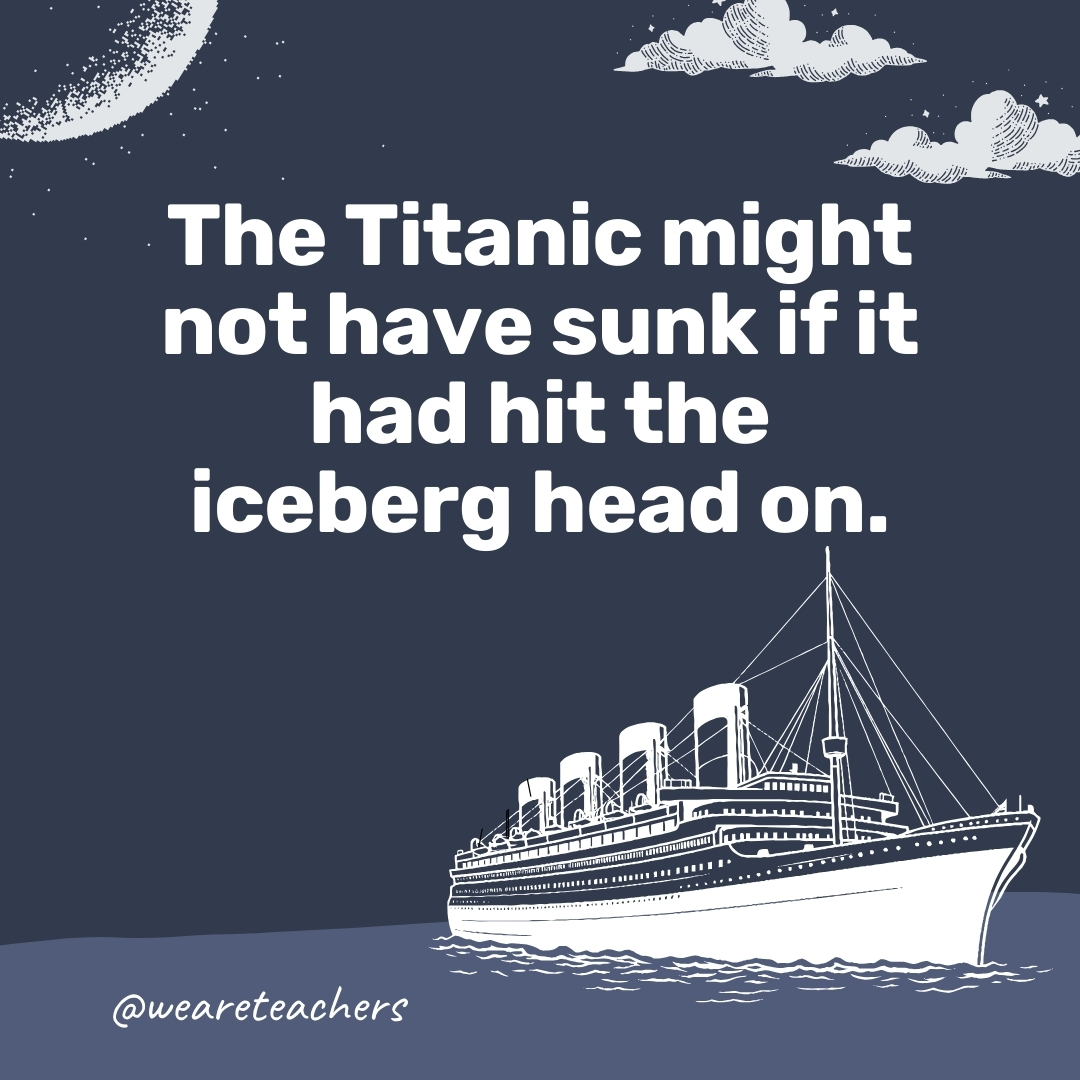 The Titanic might not have sunk if it had hit the iceberg head on. - titanic facts