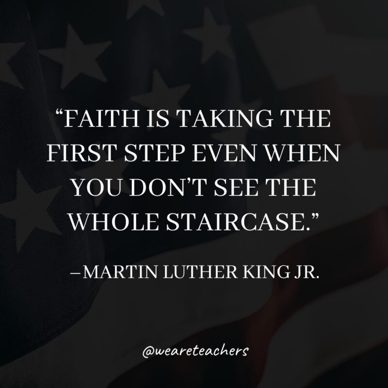 Faith is taking the first step even when you don't see the whole staircase.- martin luther king jr. quotes