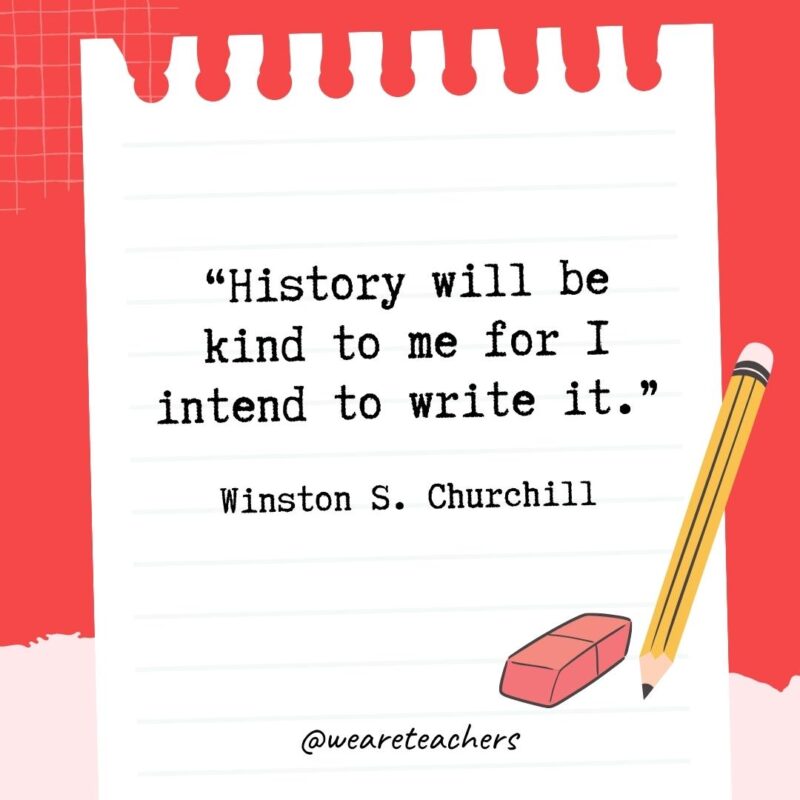History will be kind to me for I intend to write it.- Quotes About Writing