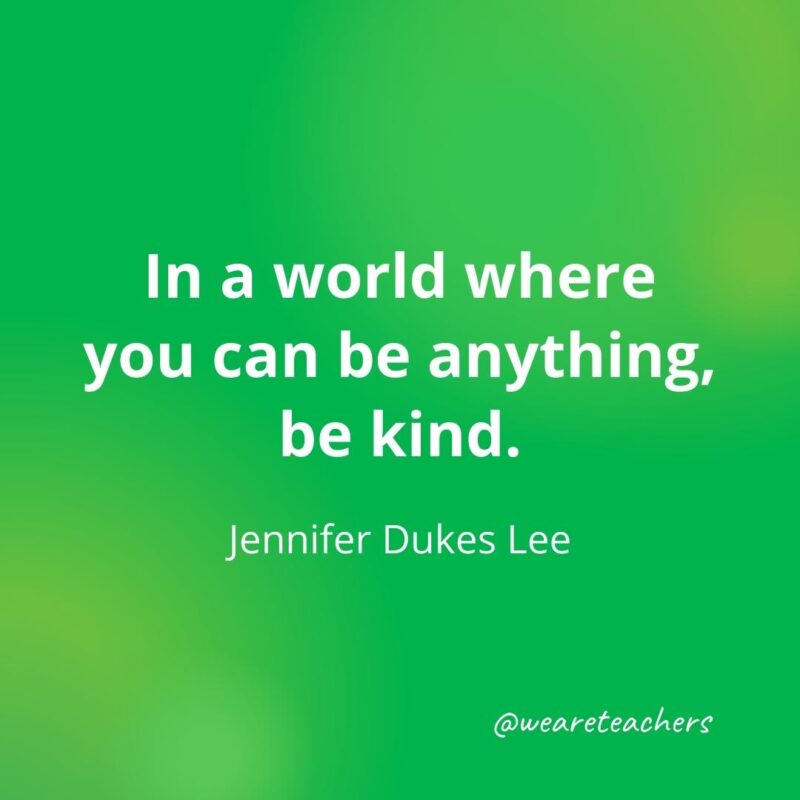 In a world where you can be anything, be kind. —Jennifer Dukes Lee, as an example of motivational quotes for students