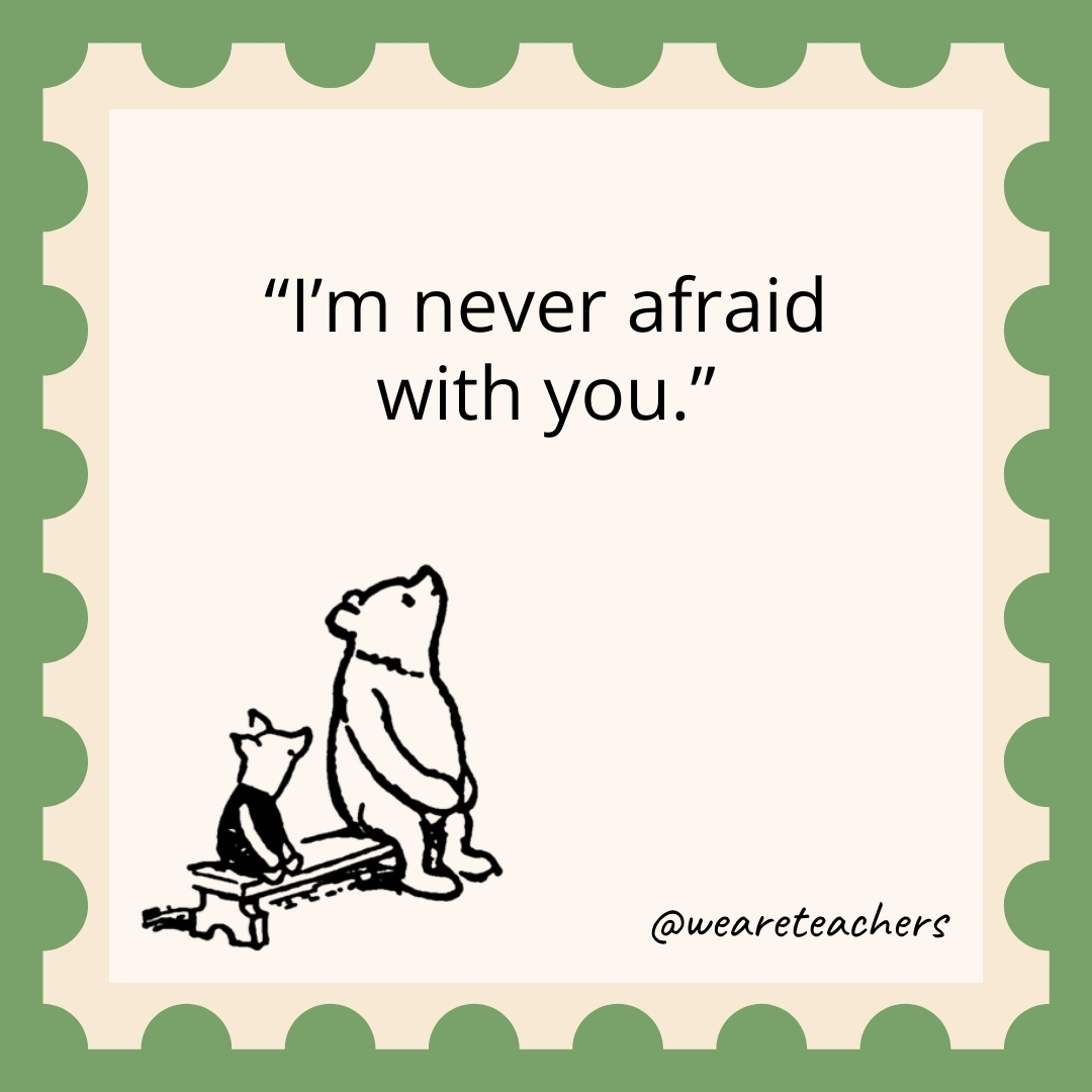 I’m never afraid with you.