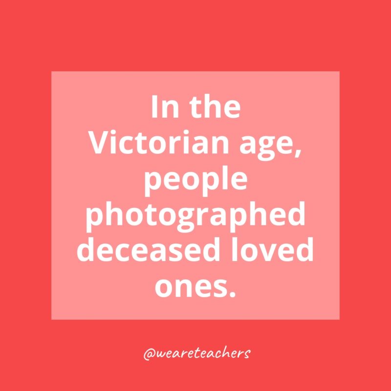 In the Victorian age, people photographed deceased loved ones.- history facts for kids