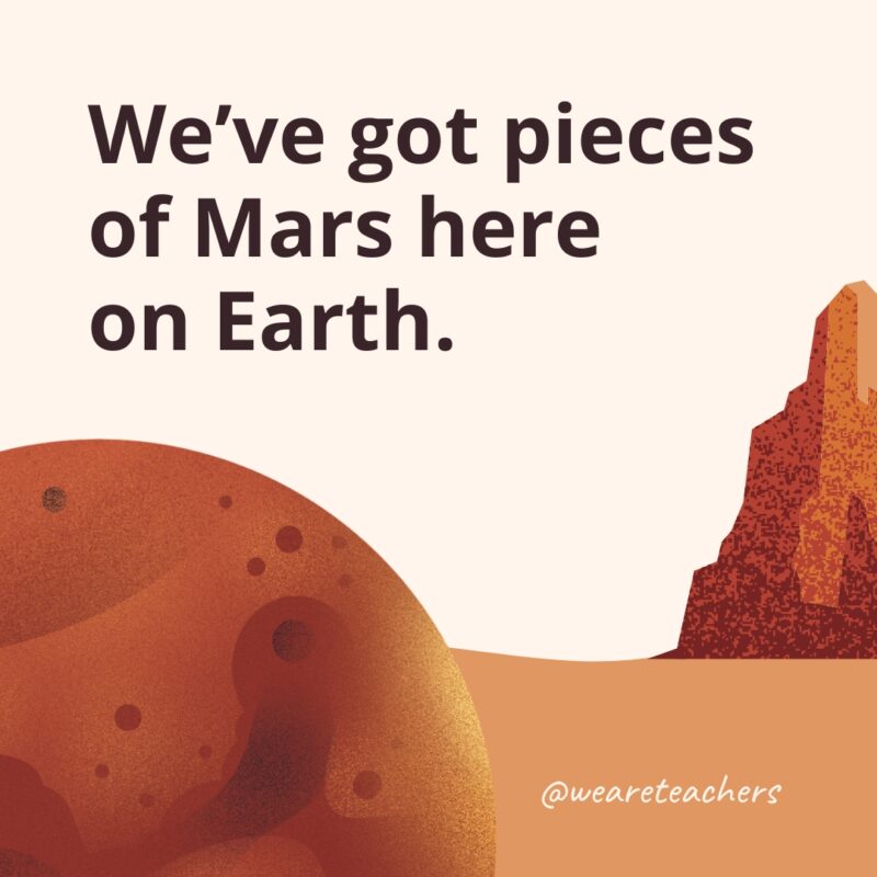We’ve got pieces of Mars here on Earth.
