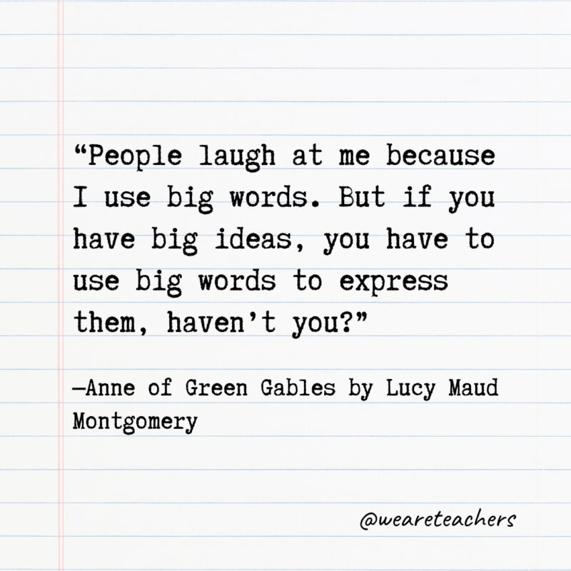 People laugh at me because I use big words. But if you have big ideas, you have to use big words to express them, haven’t you?