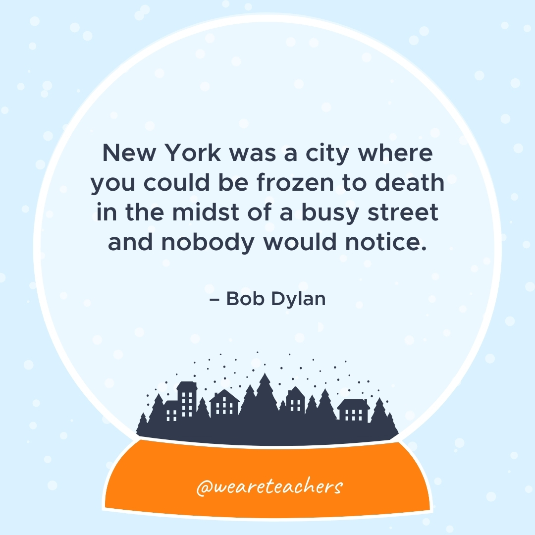 New York was a city where you could be frozen to death in the midst of a busy street and nobody would notice. – Bob Dylan