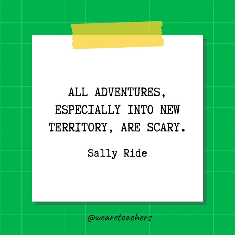 All adventures, especially into new territory, are scary. - Sally Ride- quotes about success