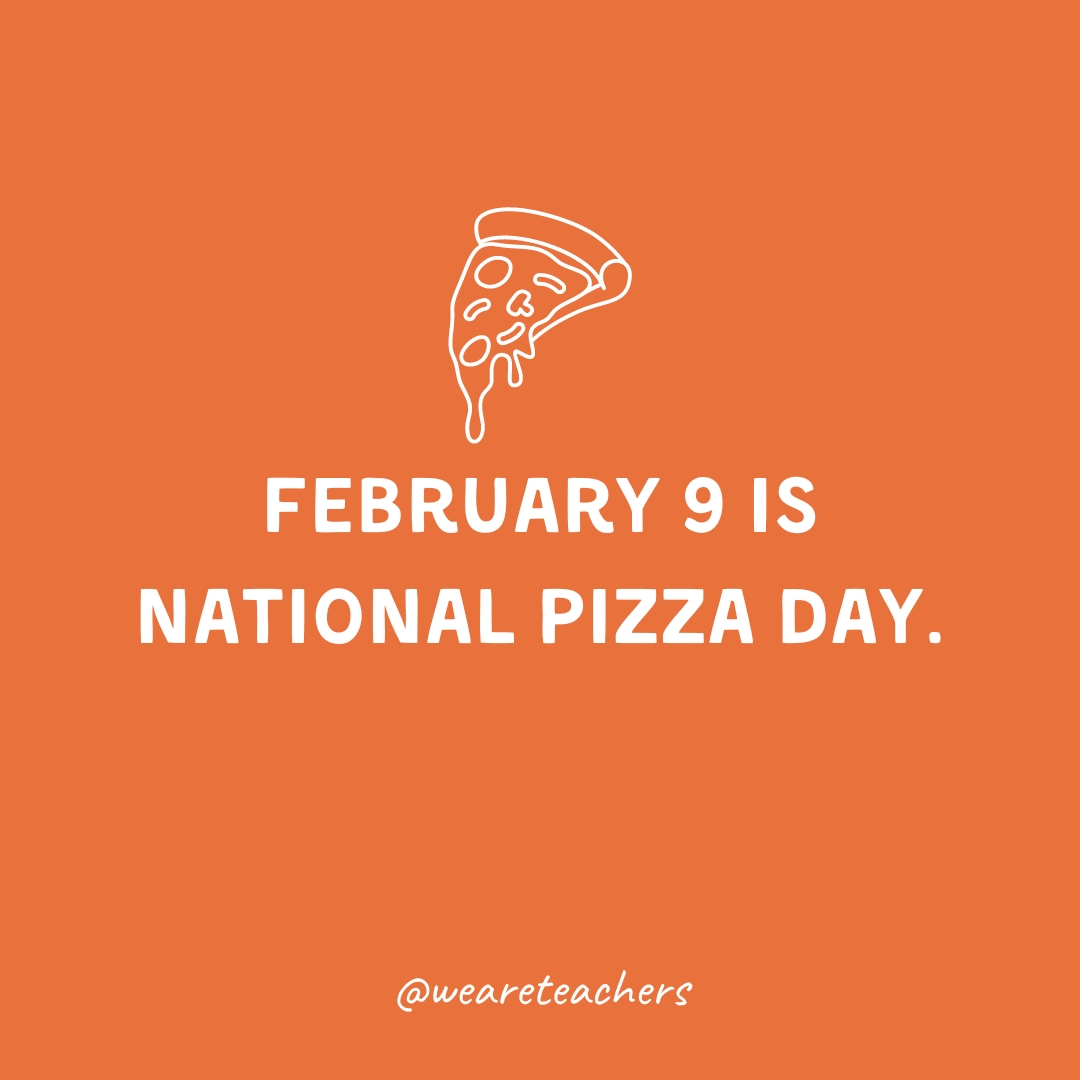 February 9 is National Pizza Day.