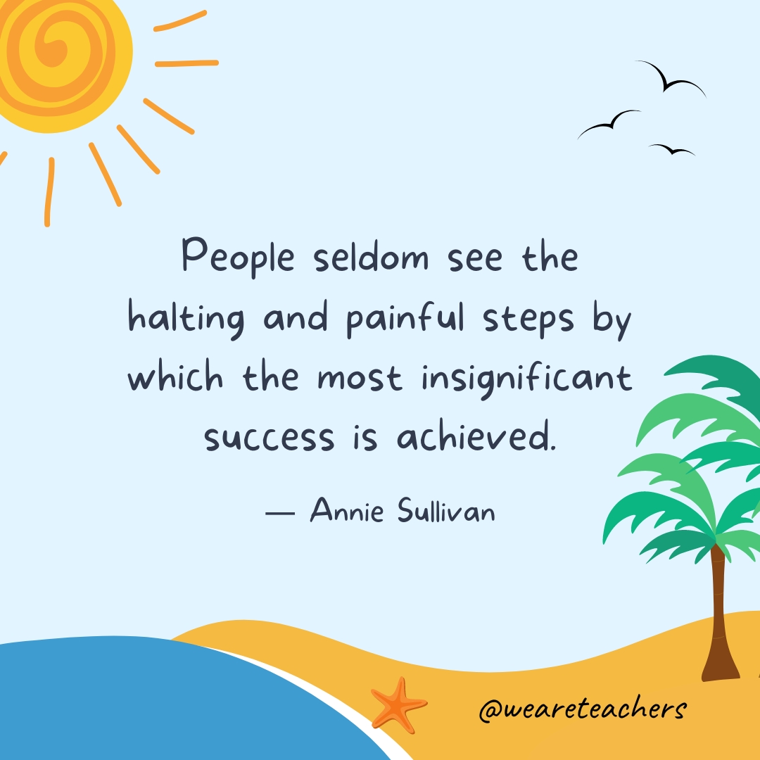 People seldom see the halting and painful steps by which the most insignificant success is achieved.