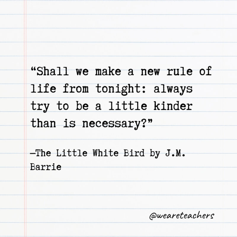 Shall we make a new rule of life from tonight: always try to be a little kinder than is necessary?- Quotes from books