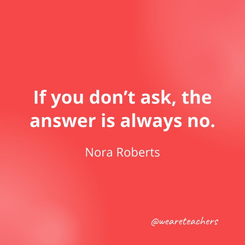 If you don't ask, the answer is always no. —Nora Roberts- Quotes about Confidence