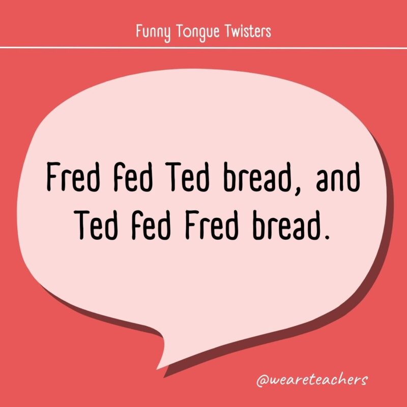 Fred fed Ted bread, and Ted fed Fred bread.