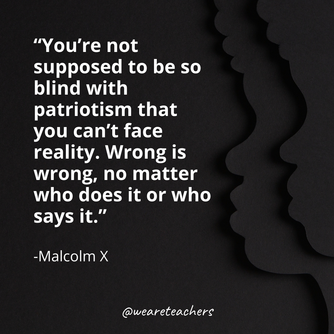 You're not supposed to be so blind with patriotism that you can't face reality. Wrong is wrong, no matter who does it or who says it. black history month quotes