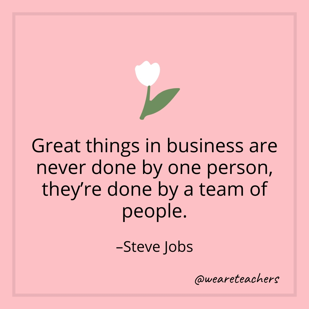Great things in business are never done by one person, they're done by a team of people. – Steve Jobs