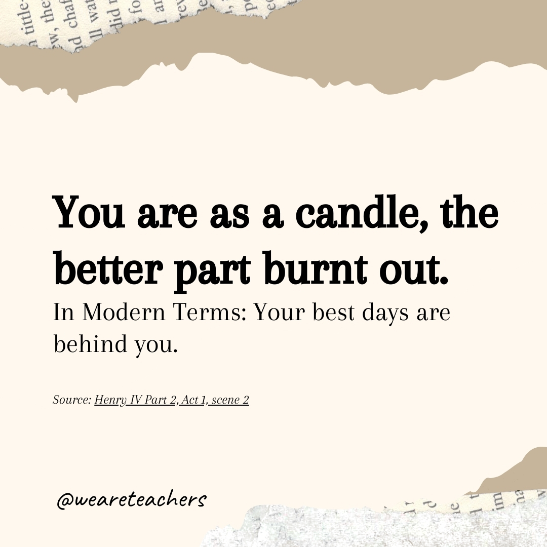 You are as a candle, the better part burnt out.